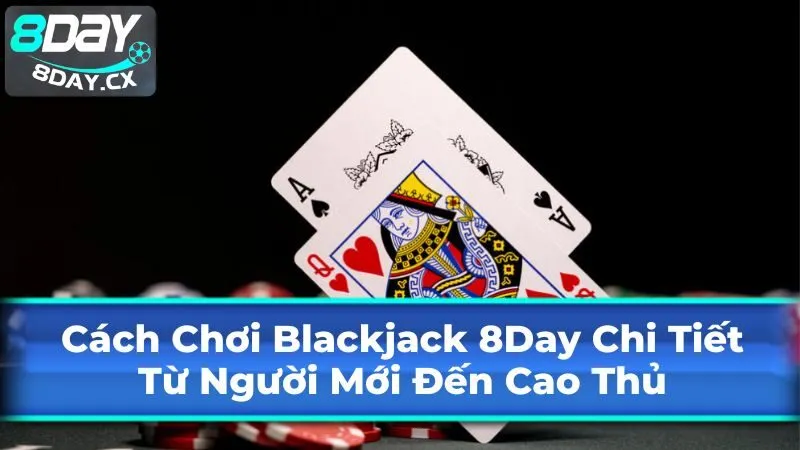 Cách Chơi Blackjack 8Day Chi Tiết: Từ Người Mới Đến Cao Thủ