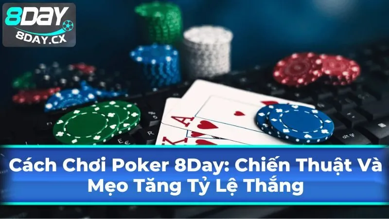 Cách Chơi Poker 8Day: Chiến Thuật Và Mẹo Tăng Tỷ Lệ Thắng