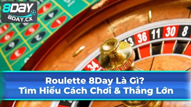 Roulette 8Day Là Gì? Tìm Hiểu Cách Chơi Và Thắng Lớn