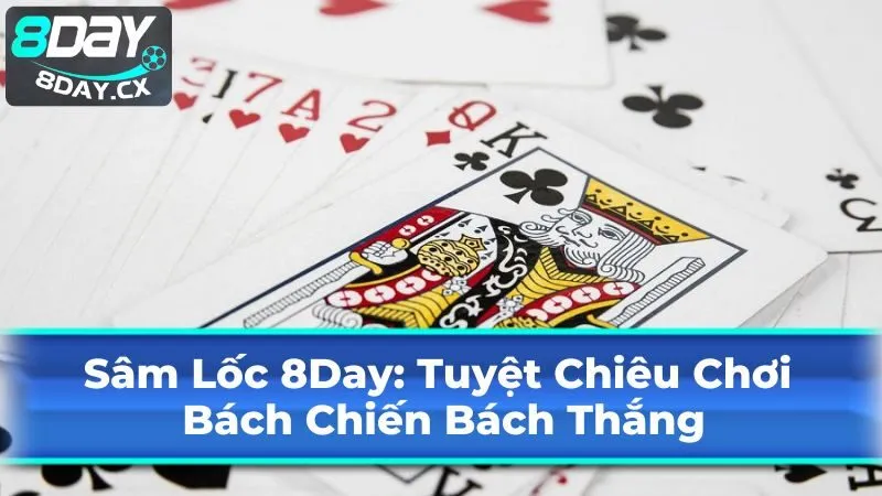 Sâm Lốc 8Day: Tuyệt Chiêu Chơi Bách Chiến Bách Thắng