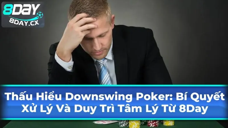 Downswing Poker: Bí Quyết Xử Lý Và Duy Trì Tâm Lý Từ 8Day