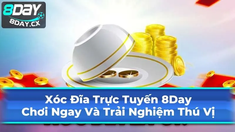 Xóc Đĩa Trực Tuyến 8Day: Chơi Ngay Và Trải Nghiệm Thú Vị